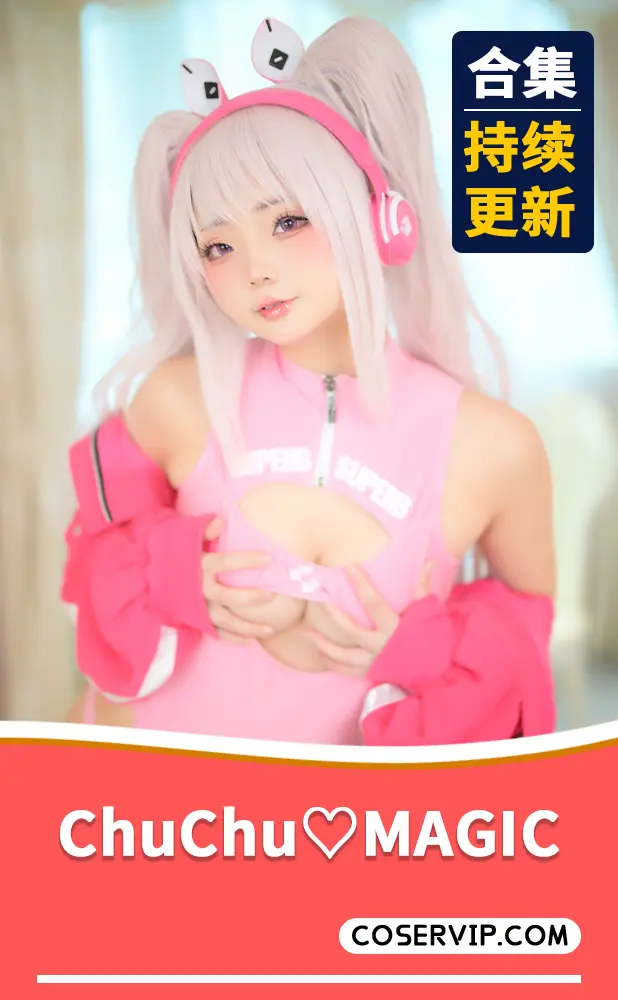 【ChuChu♡MAGIC】性感COS写真作品合集[2套][1.50GB]